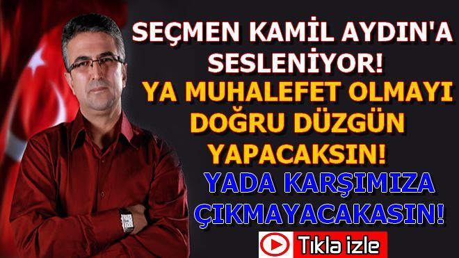 SEÇMEN KAMİL AYDIN´A SESLENİYOR!