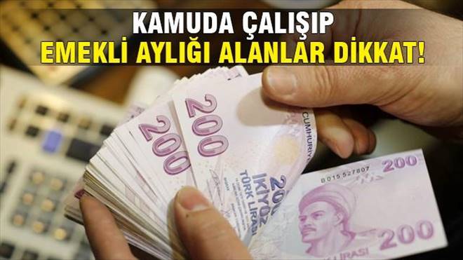 Kamuda çalışıp emekli aylığı alanlar dikkat!