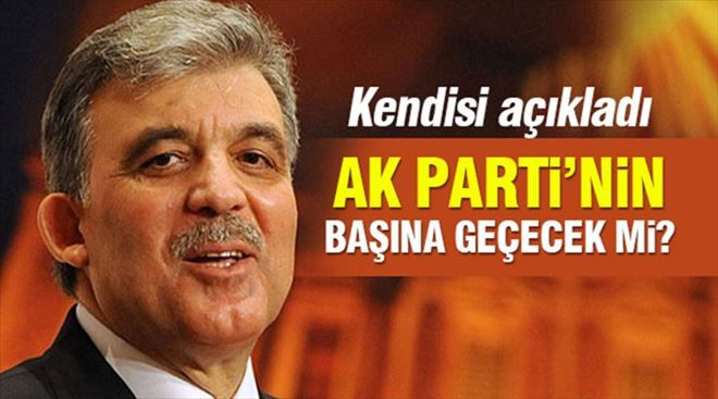 Gül cevapladı! AK Parti´nin başına geçecek mi?