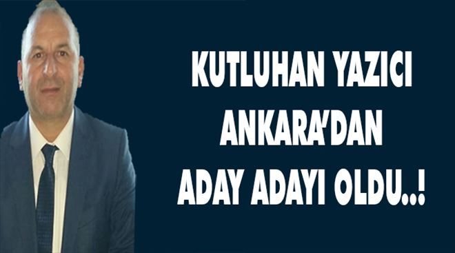 Yazıcı,Ankara´dan Aday Adayı oldu..