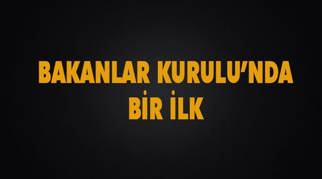 Bakanlar Kurulu´nda bir ilk yaşandı..