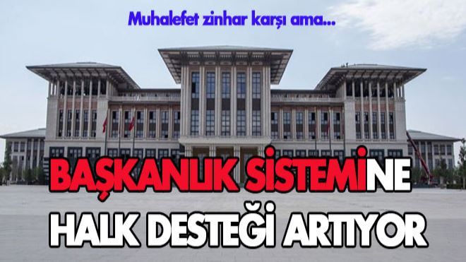 Muhalefet zinhar karşı ama Başkanlık Sistemi´ne destek artıyor!