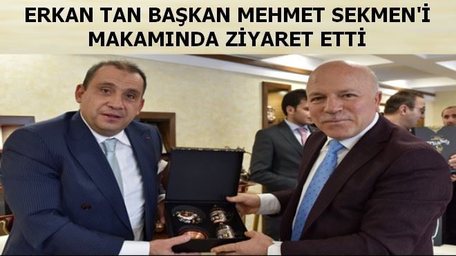 ERKAN TAN BAŞKAN MEHMET SEKMEN´İ MAKAMINDA ZİYARET ETTİ