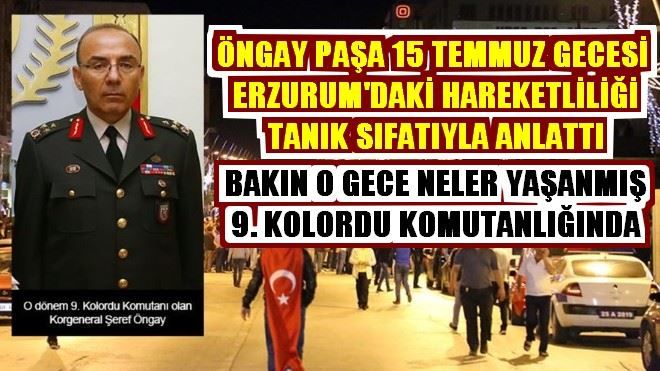 ÖNGAY PAŞA O GECE ERZURUM´DA YAŞANANLARI ANLATTI