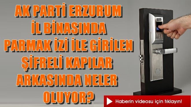 AK PARTİ ERZURUM İL BİNASINDA PARMAK İZİ İLE GİRİLEN ŞİFRELİ KAPILAR ARKASINDA NELER OLUYOR?