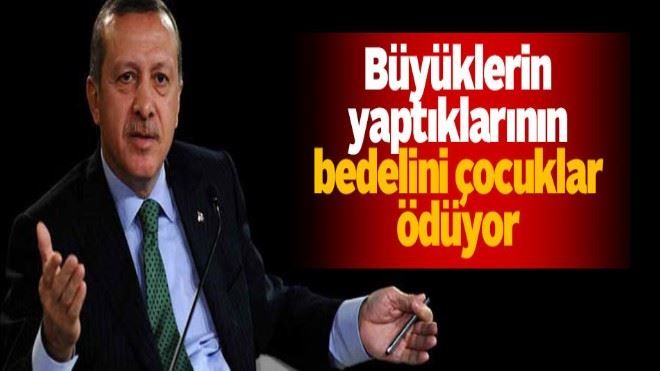 Cumhurbaşkanı Erdoğan: Büyüklerin yaptıklarının bedelini çocuklar ödüyor