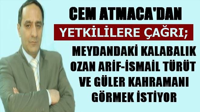 CEM ATMACA YETKİLİLERE SESLENDİ