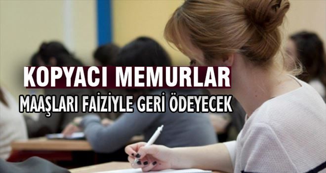 Kopyacı memurlar maaşları faiziyle geri ödeyecek