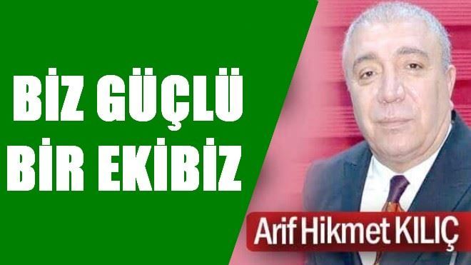 BAŞKAN KILIÇ: BİZ GÜÇLÜ BİR EKİBİZ 