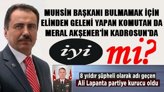 MUHSİN BAŞKANI BULMAMAK İÇİN ELİNDEN GELENİ YAPAN KOMUTAN DA MERAL AKŞENER´İN KADROSUN´DA