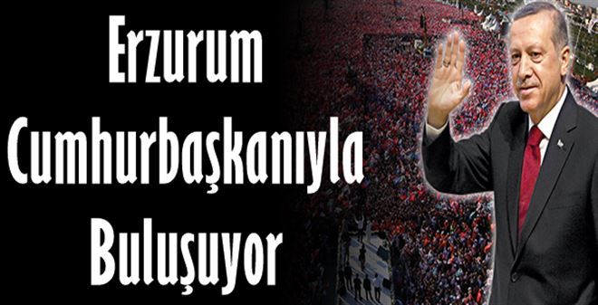 Erzurum Cumhurbaşkanıyla buluşuyor