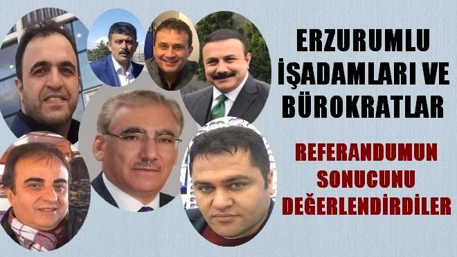 ERZURUMLU İŞADAMI VE BÜROKRATLAR REFERANDUM SONUCUNU DEĞERLENDİRDİLER