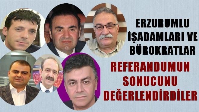 ERZURUMLU İŞADAMI VE BÜROKRATLAR REFERANDUM SONUCUNU DEĞERLENDİRDİLER