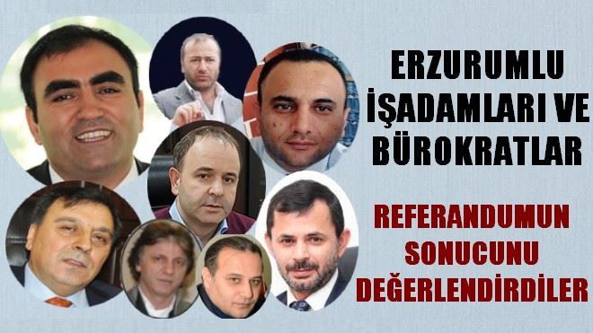 ERZURUMLU İŞADAMI VE BÜROKRATLAR REFERANDUM SONUCUNU DEĞERLENDİRDİLER