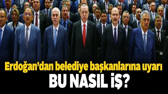 Erdoğan´dan belediye başkanlarına uyarı