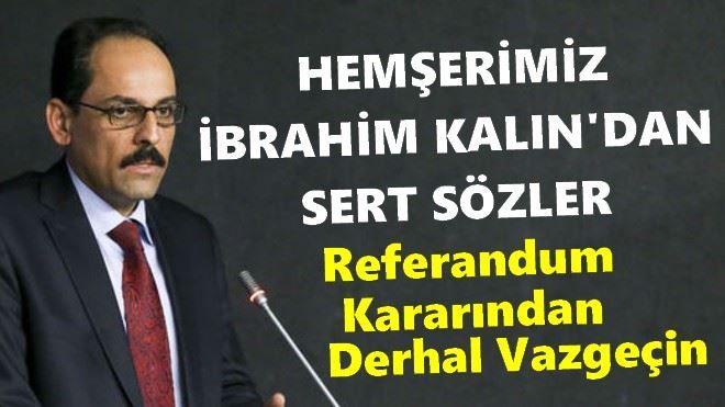 Sözcü Kalın: Referandum kararından derhal vazgeçin