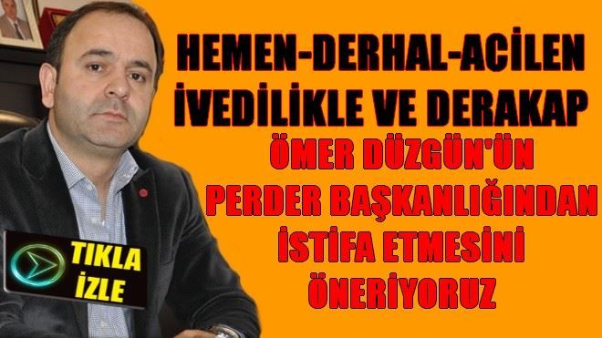 ÖMER DÜZGÜN PERDER BAŞKANLIĞINDAN İSTİFA ETMELİDİR