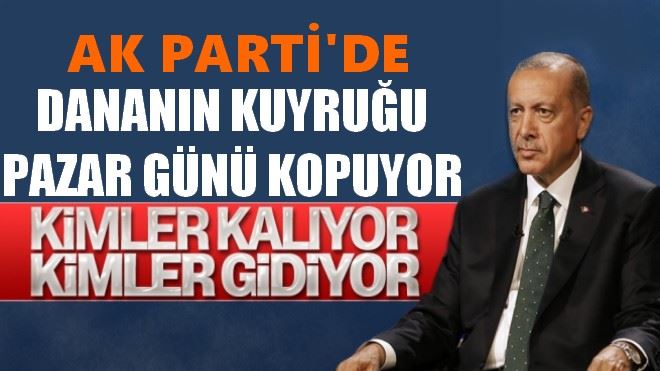 AK PARTİ´DE DANANIN KUYRUĞU PAZAR GÜNÜ KOPUYOR