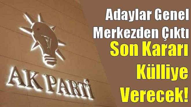 Adaylar Genel Merkezden Çıktı, Külliye Karar Verecek!