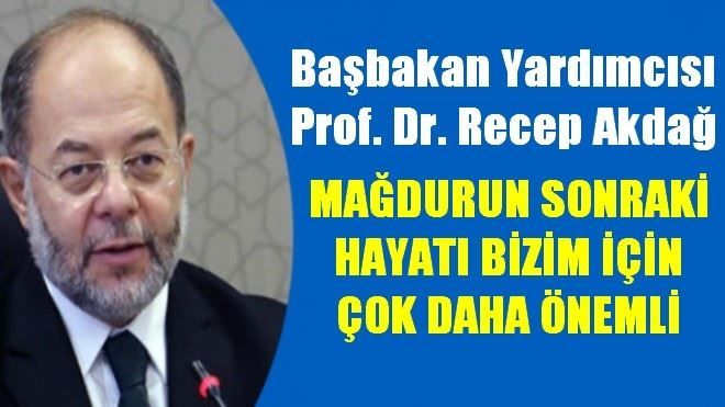 RECEP AKDAĞ, MAĞDURUN SONRAKİ HAYATI BİZİM İÇİN ÇOK DAHA ÖNEMLİ