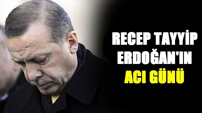 Erdoğan´ın acı günü 