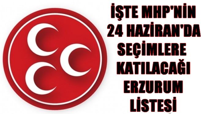 İŞTE MHP´NİN 24 HAZİRAN´DA SEÇİMLERE KATILACAĞI ERZURUM LİSTESİ