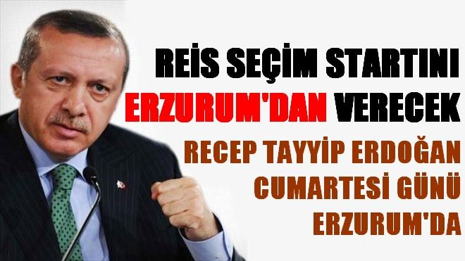 RECEP TAYYİP ERDOĞAN CUMARTESİ GÜNÜ ERZURUM´DA