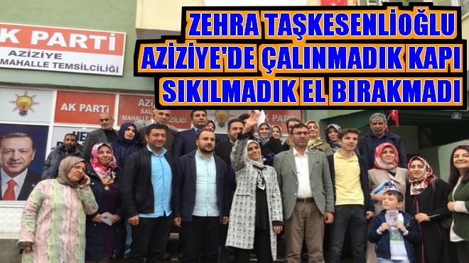 ZEHRA TAŞKESENLİOĞLU  AZİZİYE´DE ÇALINMADIK KAPI SIKILMADIK EL BIRAKMADI