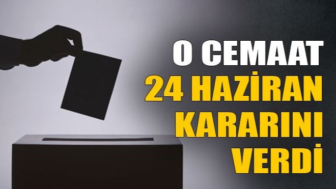 O cemaat 24 Haziran kararını verdi