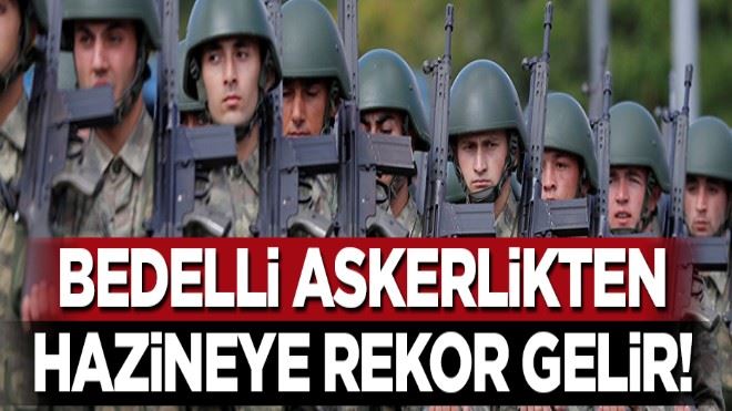 Bedelli askerlikten hazineye rekor gelir!