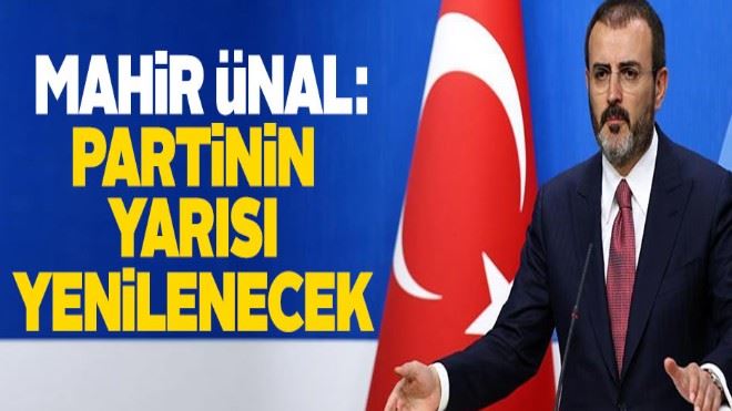 Mahir Ünal açıkladı: Partinin yarısı yenilenecek!