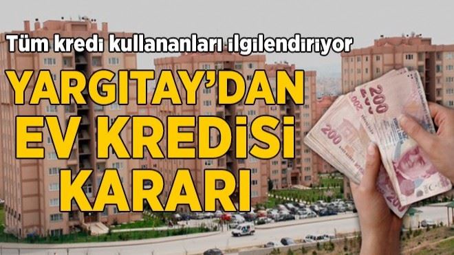 Yargıtay´dan konut kredisi ile ilgili önemli karar! Sizin de başınıza gelebilir