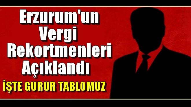 Erzurum´un  Vergi Rekortmenleri Açıklandı