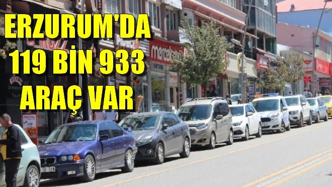 ERZURUM´DA 119 BİN 933 ARAÇ VAR