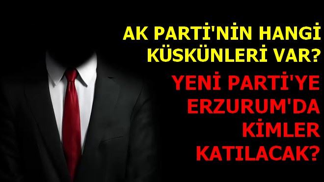 YENİ PARTİ´YE ERZURUM´DA KİMLER KATILACAK?