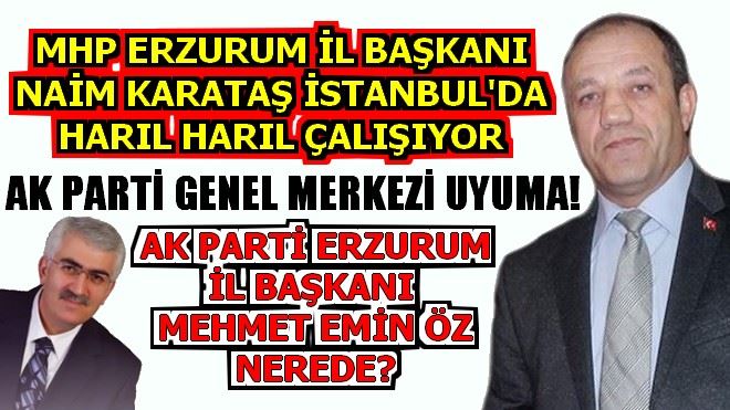 MHP ERZURUM İL BAŞKANI NAİM KARATAŞ İSTANBULDA HARIL HARIL ÇALIŞIYOR. AK PARTİ ERZURUM İL BAŞKANI MEHMET EMİN ÖZ NEREDE?