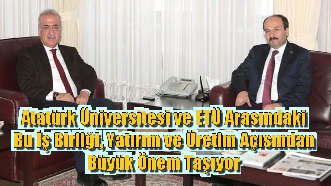 Atatürk Üniversitesi ve ETÜ Arasındaki Bu İş Birliği, Yatırım ve Üretim Açısından Büyük Önem Taşıyor