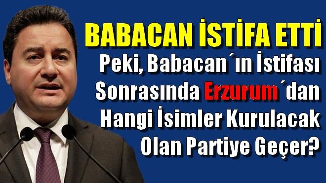 Ali Babacan istifa etti? Peki, Erzurum´da ne olur? 