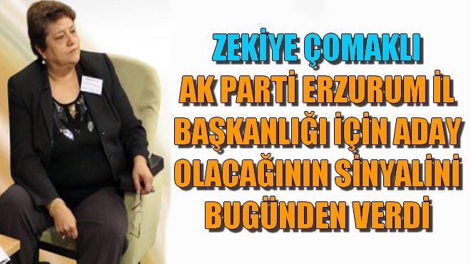 ZEKİYE ÇOMAKLI AK PARTİ ERZURUM İL BAŞKANLIĞI İÇİN ADAY OLACAĞININ SİNYALİNİ BUGÜNDEN VERDİ