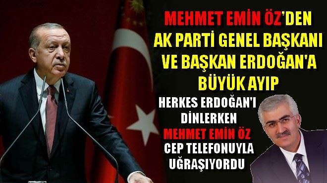  MEHMET EMİN ÖZ´DEN AK PARTİ GENEL BAŞKANI VE BAŞKAN ERDOĞAN´A BÜYÜK AYIP