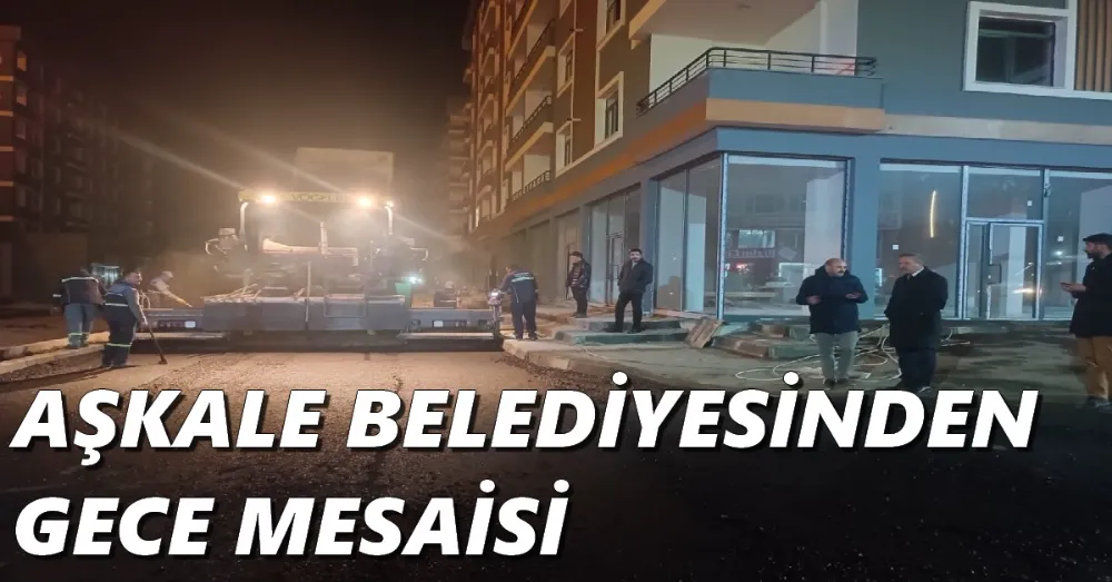 AŞKALE BELEDİYESİNDEN GECE MESAİSİ