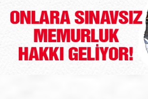 Onlara sınavsız memuriyet hakkı geliyor!