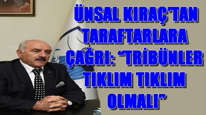 ÜNSAL KIRAÇ´TAN TARAFTARLARA ÇAĞRI: ?TRİBÜNLER TIKLIM TIKLIM OLMALI?