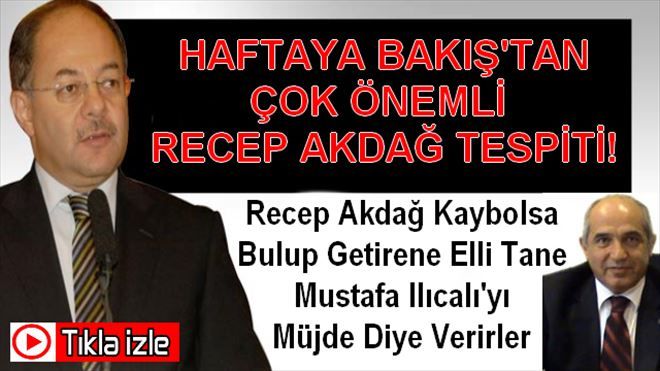 Haftaya Bakış´tan Çok Önemli Recep Akdağ Tespiti