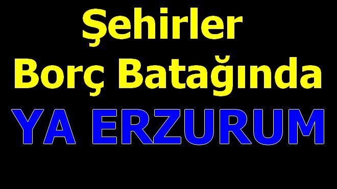 İşte Borç Batağındaki Şehirler, Ya ERZURUM?