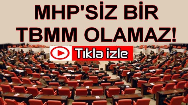 MHP´SİZ BİR TBMM OLAMAZ!