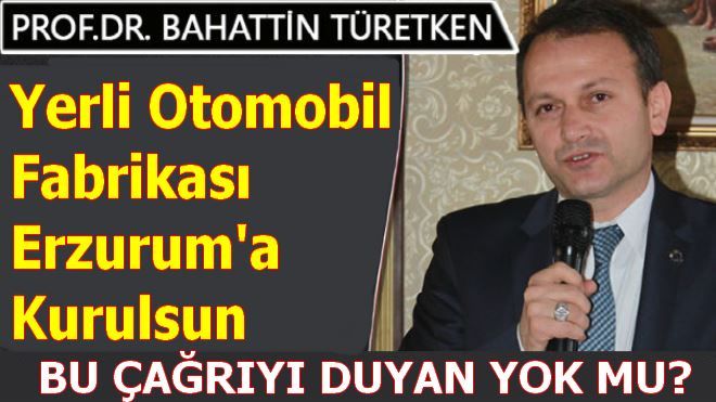 Prof.Dr.Türetken´den Anlamlı Çağrı; Yerli Otomobil Fabrikası Erzurum´a Kurulsun