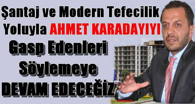 Ahmet Karadayı`nın Mallarına Gap Edenleri Söylemeye Devam Edeceğiz