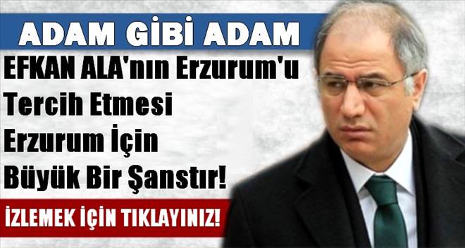 Erzurum İçin Büyük Bir Şans Efkan Ala