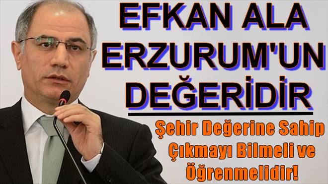 Efkan Ala Erzurum`un bir Değeridir